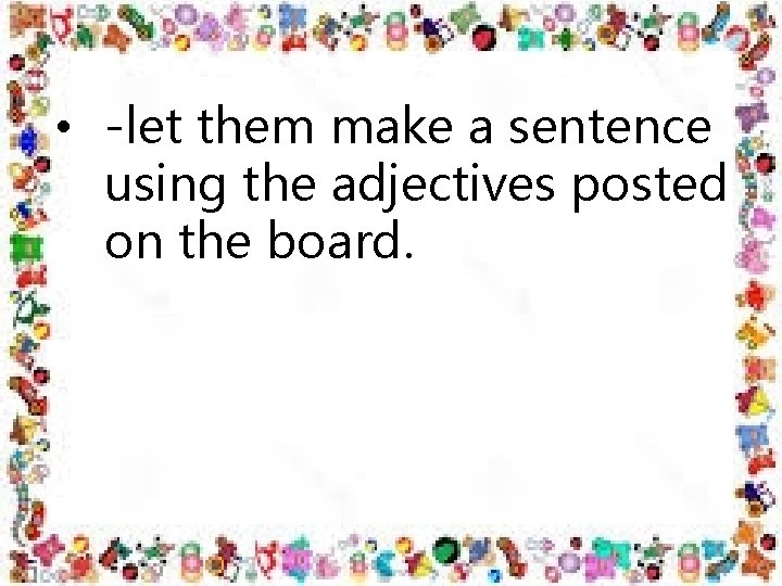  • -let them make a sentence using the adjectives posted on the board.