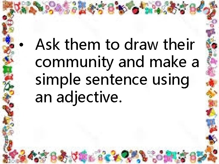  • Ask them to draw their community and make a simple sentence using