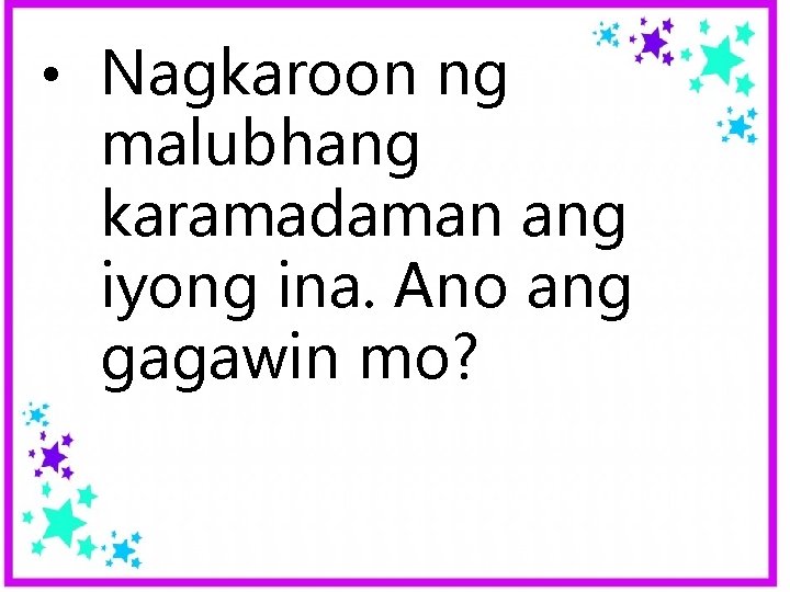  • Nagkaroon ng malubhang karamadaman ang iyong ina. Ano ang gagawin mo? 