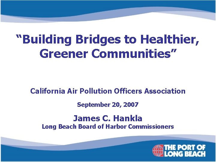 “Building Bridges to Healthier, Greener Communities” California Air Pollution Officers Association September 20, 2007