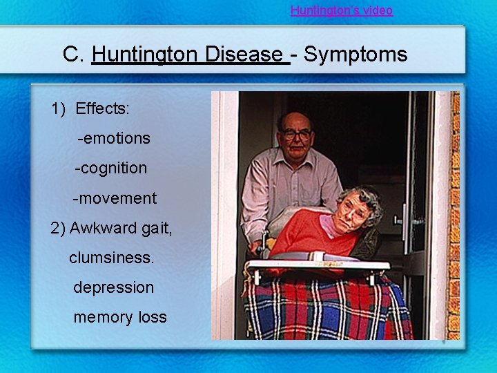 Huntington’s video C. Huntington Disease - Symptoms 1) Effects: -emotions -cognition -movement 2) Awkward