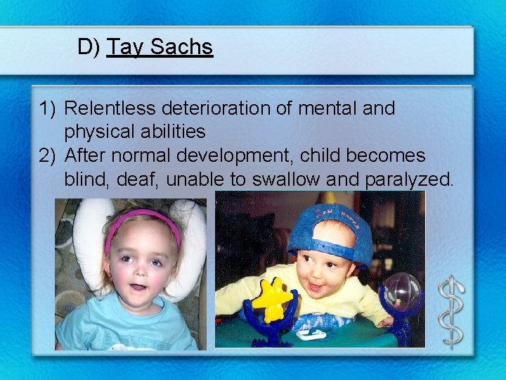 D) Tay Sachs 1) Relentless deterioration of mental and physical abilities 2) After normal