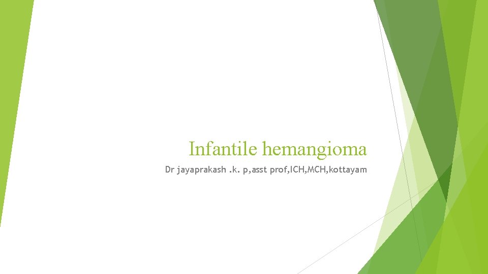 Infantile hemangioma Dr jayaprakash. k. p, asst prof, ICH, MCH, kottayam 