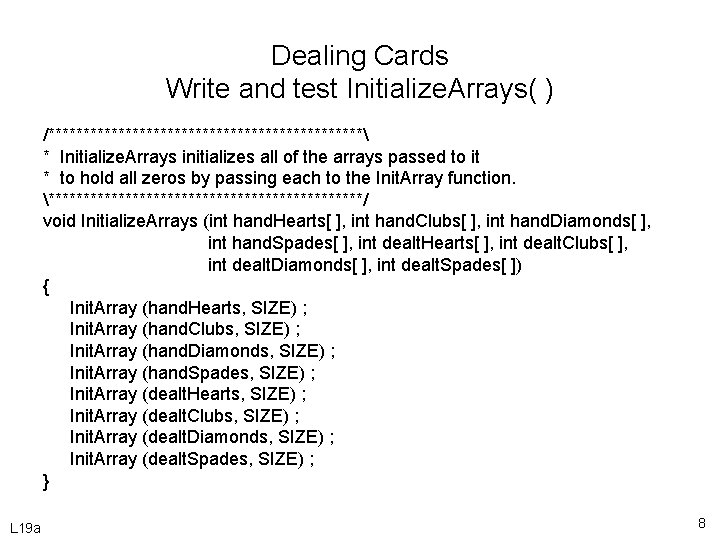 Dealing Cards Write and test Initialize. Arrays( ) /*********************** * Initialize. Arrays initializes all