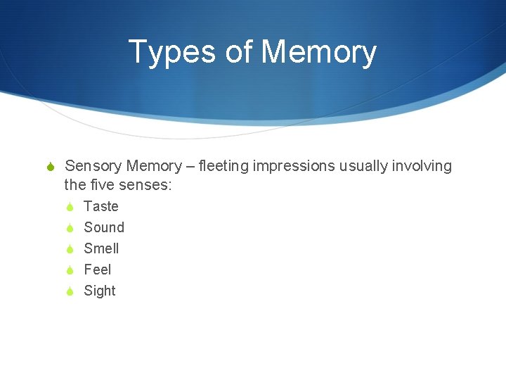 Types of Memory S Sensory Memory – fleeting impressions usually involving the five senses: Types of Memory S Sensory Memory – fleeting impressions usually involving the five senses: