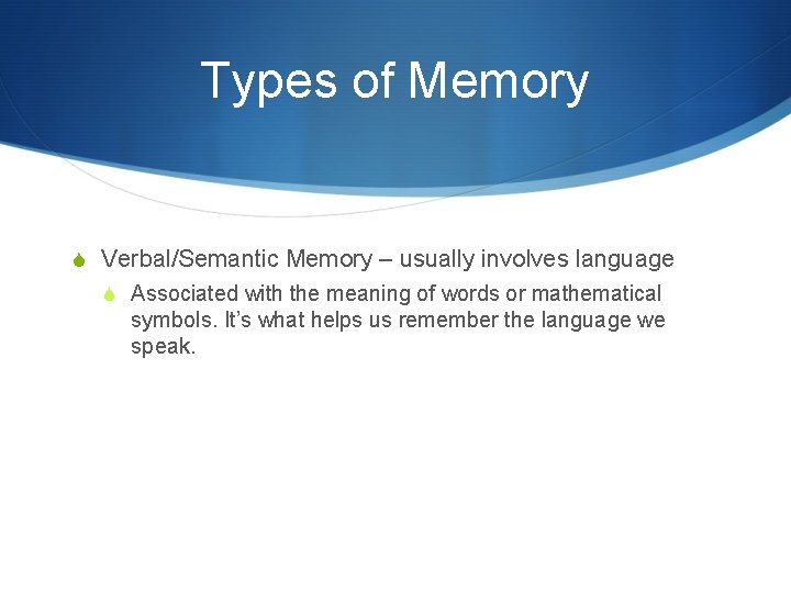 Types of Memory S Verbal/Semantic Memory – usually involves language S Associated with the Types of Memory S Verbal/Semantic Memory – usually involves language S Associated with the