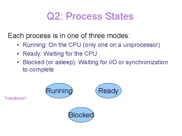 Q 2: Process States Each process is in one of three modes: • Running: