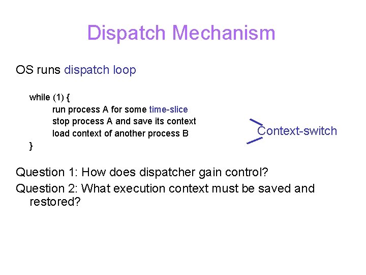 Dispatch Mechanism OS runs dispatch loop while (1) { run process A for some