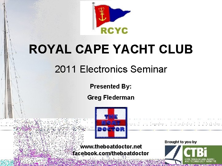 ROYAL CAPE YACHT CLUB 2011 Electronics Seminar Presented By: Greg Flederman www. theboatdoctor. net