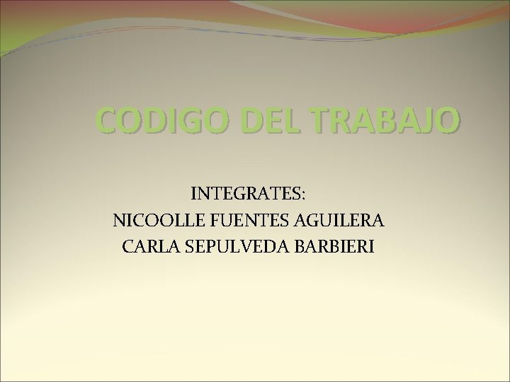 CODIGO DEL TRABAJO INTEGRATES: NICOOLLE FUENTES AGUILERA CARLA SEPULVEDA BARBIERI 