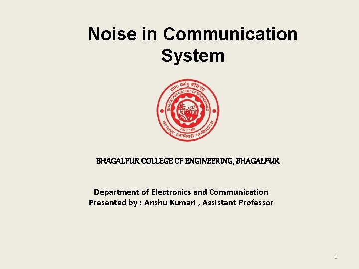 Noise in Communication System BHAGALPUR COLLEGE OF ENGINEERING, BHAGALPUR Department of Electronics and Communication