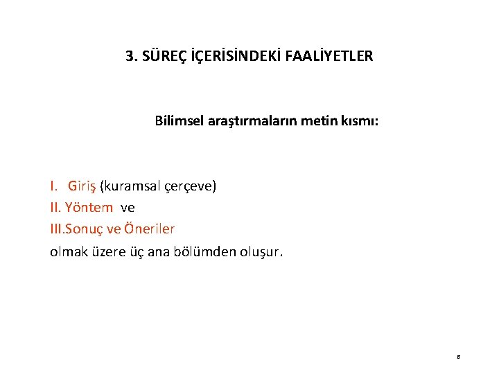 3. SÜREÇ İÇERİSİNDEKİ FAALİYETLER Bilimsel araştırmaların metin kısmı: I. Giriş (kuramsal çerçeve) II. Yöntem