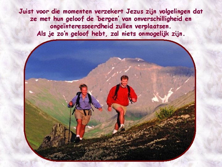 Juist voor die momenten verzekert Jezus zijn volgelingen dat ze met hun geloof de