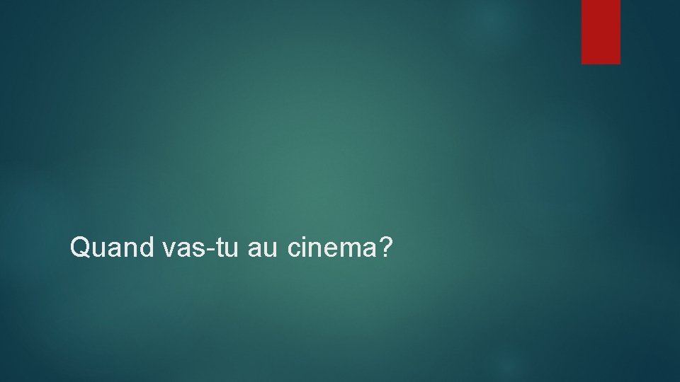 Quand vas-tu au cinema? 