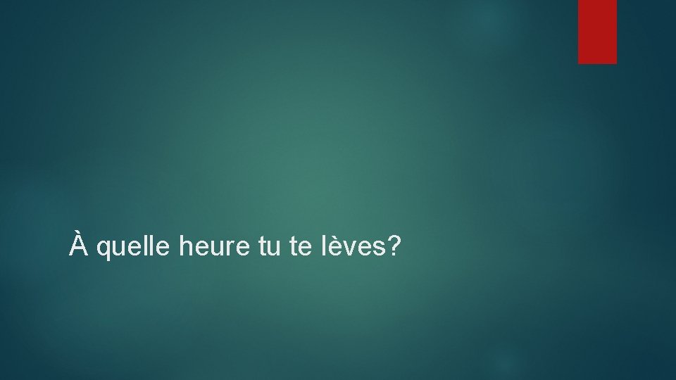 À quelle heure tu te lèves? 