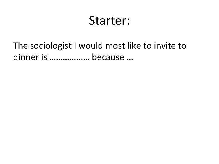 Starter: The sociologist I would most like to invite to dinner is ……………… because