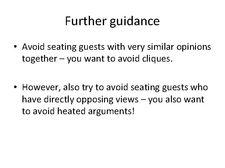 Further guidance • Avoid seating guests with very similar opinions together – you want