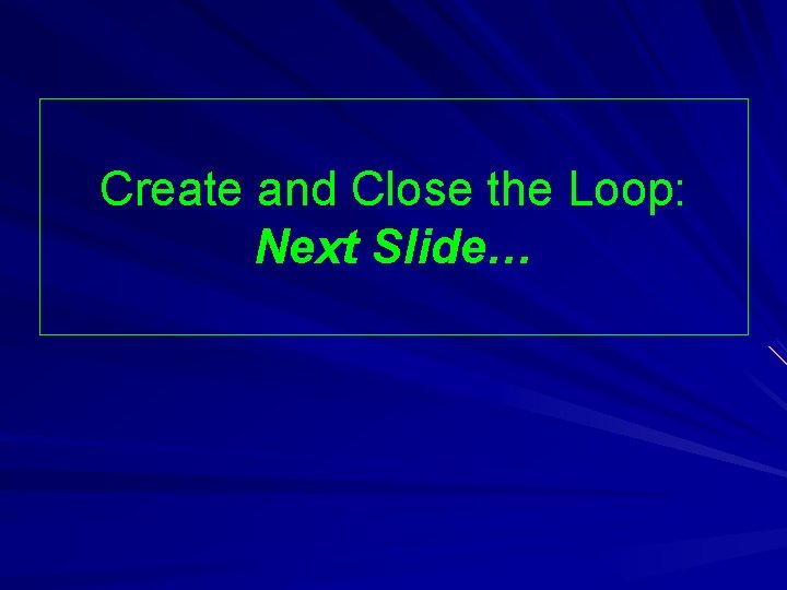 Create and Close the Loop: Next Slide… 