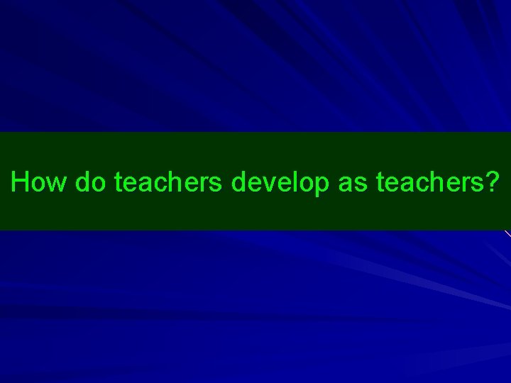 How do teachers develop as teachers? 