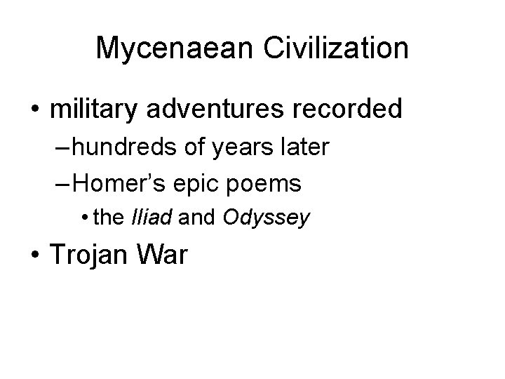 Mycenaean Civilization • military adventures recorded – hundreds of years later – Homer’s epic Mycenaean Civilization • military adventures recorded – hundreds of years later – Homer’s epic