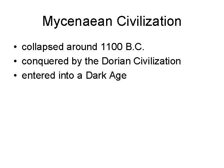 Mycenaean Civilization • collapsed around 1100 B. C. • conquered by the Dorian Civilization Mycenaean Civilization • collapsed around 1100 B. C. • conquered by the Dorian Civilization