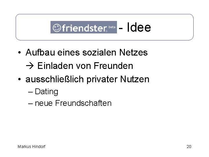 Friendster - Idee • Aufbau eines sozialen Netzes Einladen von Freunden • ausschließlich privater