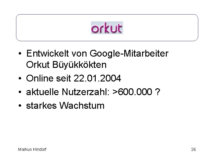 Orkut • Entwickelt von Google-Mitarbeiter Orkut Büyükkökten • Online seit 22. 01. 2004 •