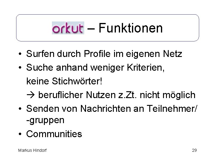 Orkut – Funktionen • Surfen durch Profile im eigenen Netz • Suche anhand weniger