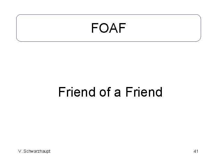 FOAF Friend of a Friend V. Schwarzhaupt 41 