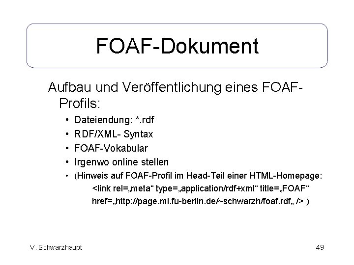 FOAF-Dokument Aufbau und Veröffentlichung eines FOAFProfils: • • Dateiendung: *. rdf RDF/XML- Syntax FOAF-Vokabular