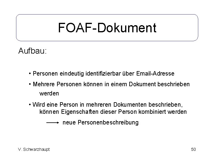 FOAF-Dokument Aufbau: • Personen eindeutig identifizierbar über Email-Adresse • Mehrere Personen können in einem