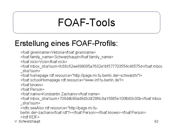 FOAF-Tools Erstellung eines FOAF-Profils: <foaf: givenname>Viktoria</foaf: givenname> <foaf: family_name>Schwarzhaupt</foaf: family_name> <foaf: nick>Vicki</foaf: nick> <foaf: