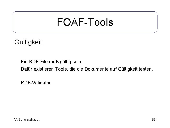 FOAF-Tools Gültigkeit: Ein RDF-File muß gültig sein. Dafür existieren Tools, die Dokumente auf Gültigkeit