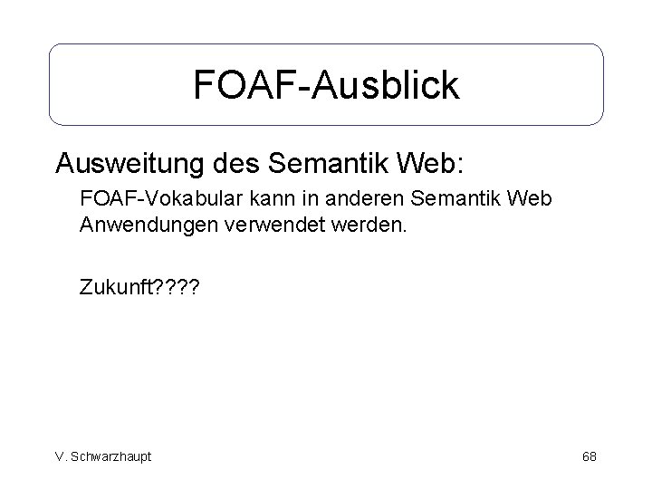 FOAF-Ausblick Ausweitung des Semantik Web: FOAF-Vokabular kann in anderen Semantik Web Anwendungen verwendet werden.