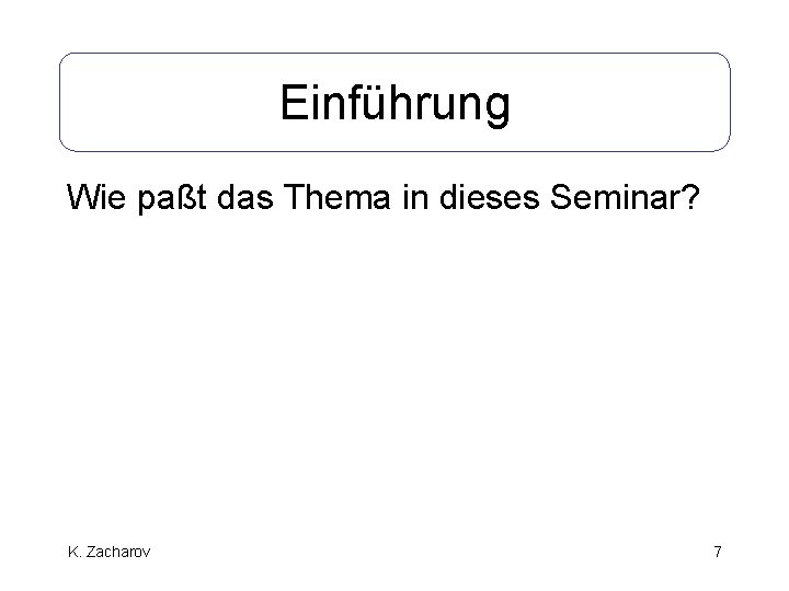 Einführung Wie paßt das Thema in dieses Seminar? K. Zacharov 7 