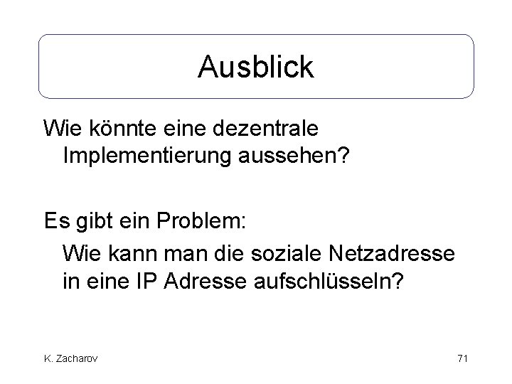 Ausblick Wie könnte eine dezentrale Implementierung aussehen? Es gibt ein Problem: Wie kann man