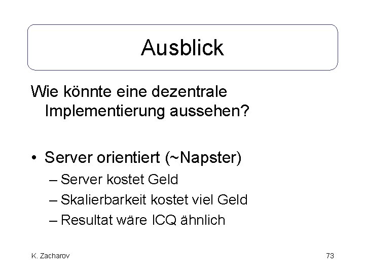 Ausblick Wie könnte eine dezentrale Implementierung aussehen? • Server orientiert (~Napster) – Server kostet