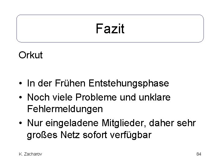 Fazit Orkut • In der Frühen Entstehungsphase • Noch viele Probleme und unklare Fehlermeldungen