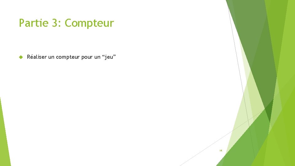 Partie 3: Compteur Réaliser un compteur pour un “jeu” 14 Partie 3: Compteur Réaliser un compteur pour un “jeu” 14