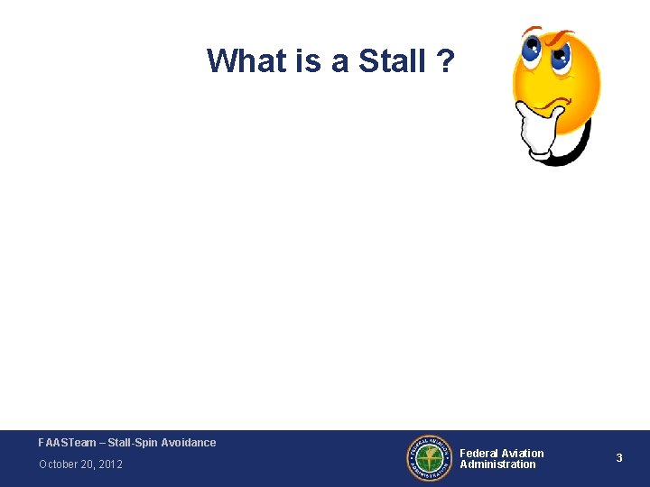 What is a Stall ? FAASTeam – Stall-Spin Avoidance October 20, 2012 Federal Aviation What is a Stall ? FAASTeam – Stall-Spin Avoidance October 20, 2012 Federal Aviation