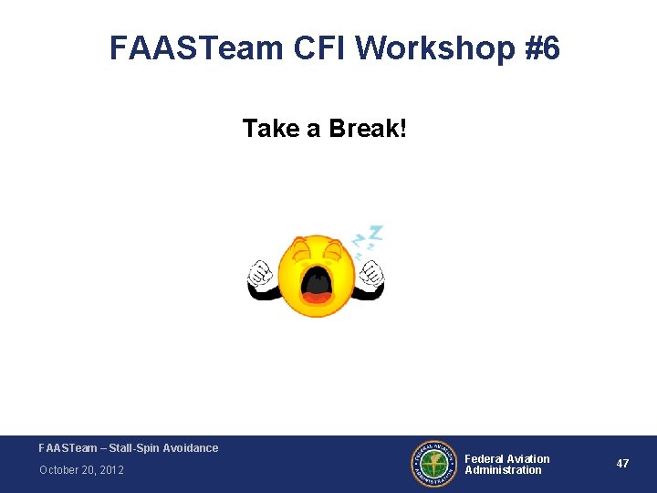 FAASTeam CFI Workshop #6 Take a Break! FAASTeam – Stall-Spin Avoidance October 20, 2012 FAASTeam CFI Workshop #6 Take a Break! FAASTeam – Stall-Spin Avoidance October 20, 2012