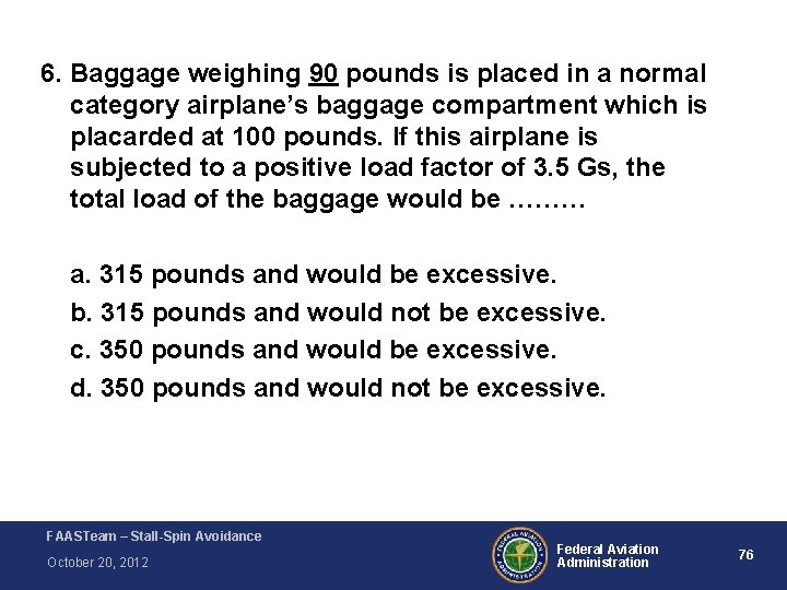 6. Baggage weighing 90 pounds is placed in a normal category airplane’s baggage compartment 6. Baggage weighing 90 pounds is placed in a normal category airplane’s baggage compartment