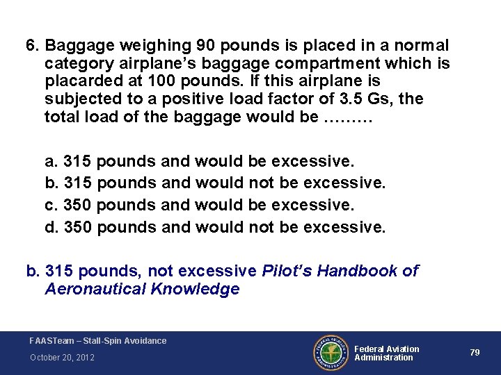 6. Baggage weighing 90 pounds is placed in a normal category airplane’s baggage compartment 6. Baggage weighing 90 pounds is placed in a normal category airplane’s baggage compartment