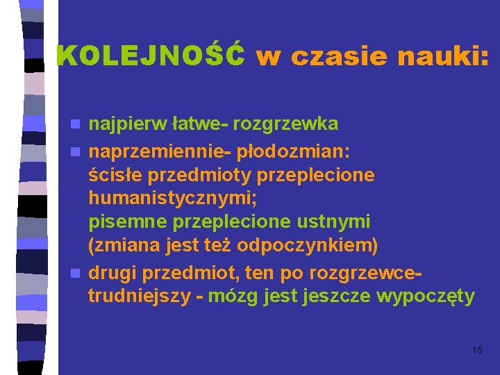 KOLEJNOŚĆ w czasie nauki: najpierw łatwe- rozgrzewka n naprzemiennie- płodozmian: ścisłe przedmioty przeplecione humanistycznymi;