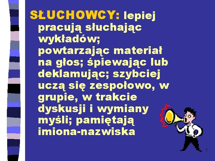 SŁUCHOWCY: lepiej pracują słuchając wykładów; powtarzając materiał na głos; śpiewając lub deklamując; szybciej uczą