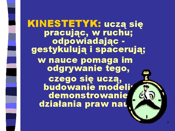 KINESTETYK: uczą się pracując, w ruchu; odpowiadając gestykulują i spacerują; w nauce pomaga im