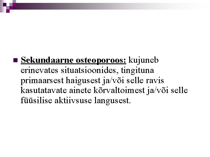n Sekundaarne osteoporoos: kujuneb erinevates situatsioonides, tingituna primaarsest haigusest ja/või selle ravis kasutatavate ainete