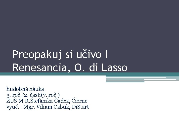 Preopakuj si učivo I Renesancia, O. di Lasso hudobná náuka 3. roč. /2. časti(7.