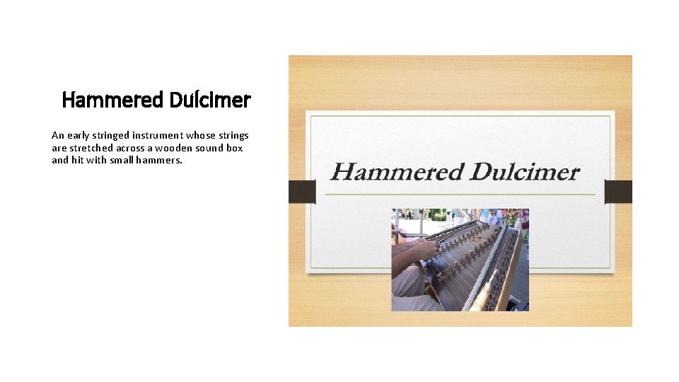 Hammered Dulcimer An early stringed instrument whose strings are stretched across a wooden sound