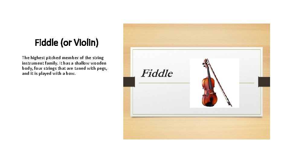 Fiddle (or Violin) The highest pitched member of the string instrument family. It has